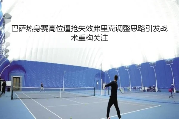 巴萨热身赛高位逼抢失效弗里克调整思路引发战术重构关注