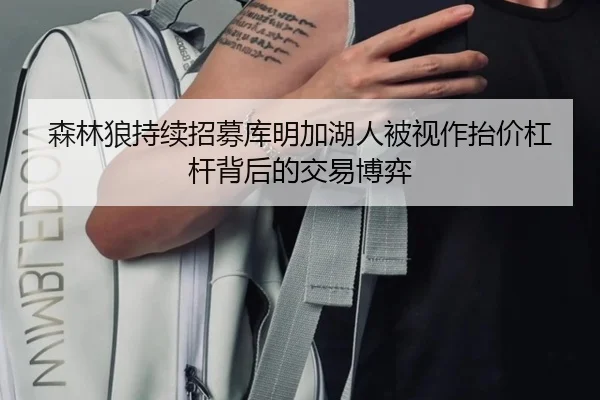 森林狼持续招募库明加湖人被视作抬价杠杆背后的交易博弈